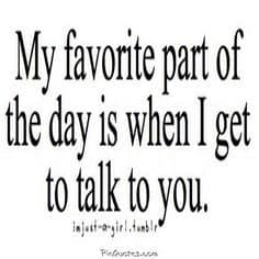 My Favorite Part Of The Day Is When I Ge To Talk To You