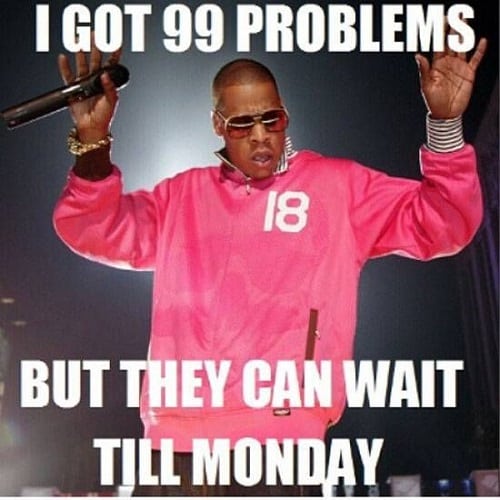 I Got 99 Problems But They Can Wait Till Monday Weekend Meme