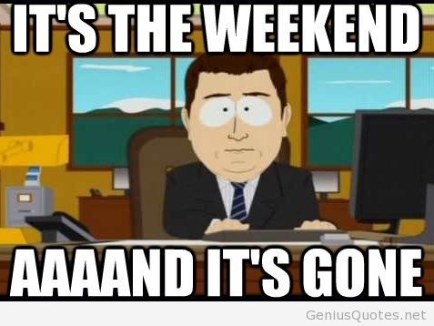 Its The Weekend And Its Gone Funny Weekend Meme