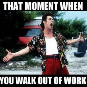 That Moment When You Walk Out Of Work Weekend Memes