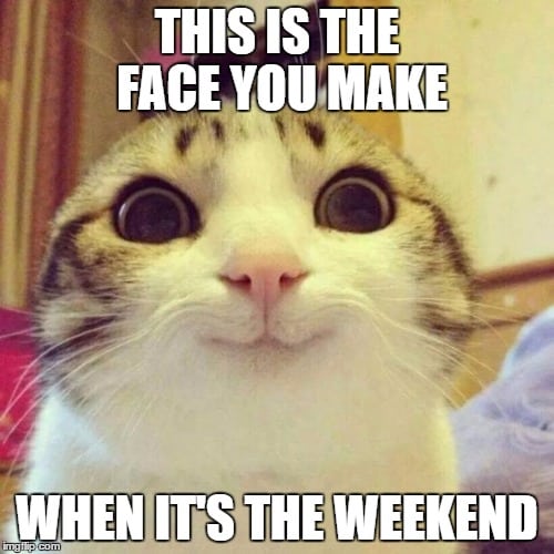 This Is The Face You Make When Its The Weekend