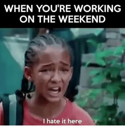 When Youre Working On The Weekend I Hate It Here Funny Weekend Memes